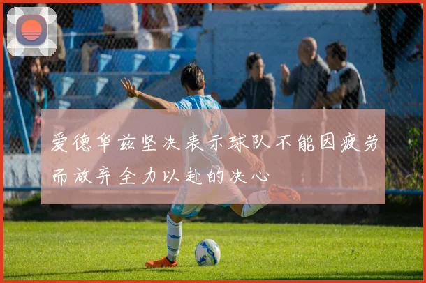 爱德华兹坚决表示球队不能因疲劳而放弃全力以赴的决心