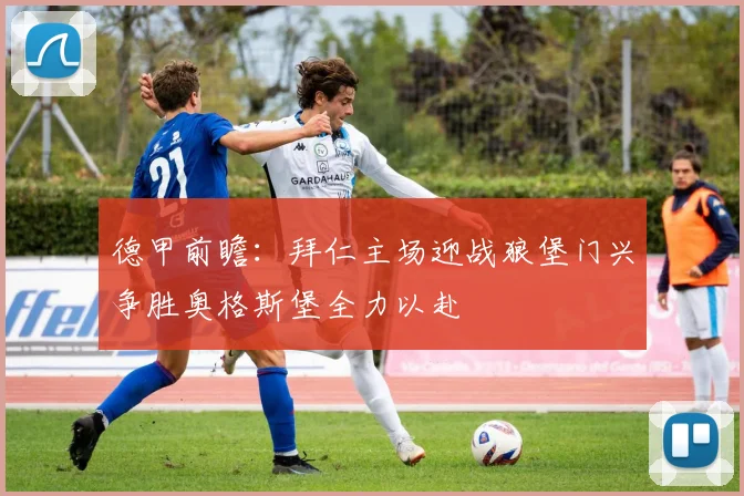 德甲前瞻：拜仁主场迎战狼堡门兴争胜奥格斯堡全力以赴