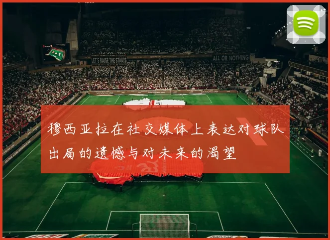 穆西亚拉在社交媒体上表达对球队出局的遗憾与对未来的渴望
