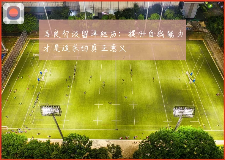 马良行谈留洋经历：提升自我能力才是追求的真正意义