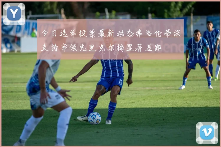 今日选举投票最新动态弗洛伦蒂诺支持率领先里克尔梅显著差距
