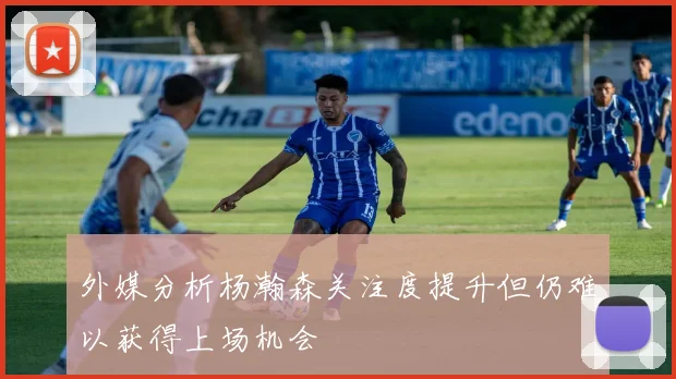 外媒分析杨瀚森关注度提升但仍难以获得上场机会