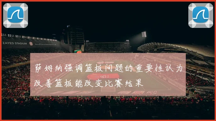 萨姆纳强调篮板问题的重要性认为改善篮板能改变比赛结果